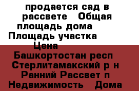 продается сад в рассвете › Общая площадь дома ­ 30 › Площадь участка ­ 400 › Цена ­ 120 000 - Башкортостан респ., Стерлитамакский р-н, Ранний Рассвет п. Недвижимость » Дома, коттеджи, дачи продажа   . Башкортостан респ.